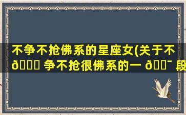 不争不抢佛系的星座女(关于不 🐝 争不抢很佛系的一 🐯 段话)